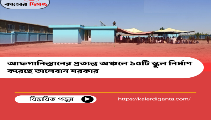 আফগানিস্তানের প্রত্যন্ত অঞ্চলে ১৫টি স্কুল নির্মাণ করেছে তালেবান সরকার আফগানিস্তানের প্রত্যন্ত অঞ্চলে ১৫টি স্কুল নির্মাণ করেছে তালেবান সরকার