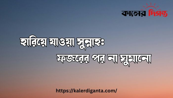 হারিয়ে যাওয়া সুন্নাহ: ফজরের পর না ঘুমানো হারিয়ে যাওয়া সুন্নাহ: ফজরের পর না ঘুমানো