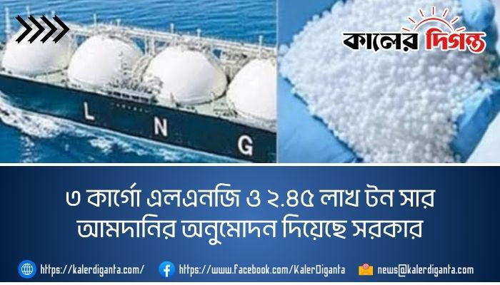 ৩ কার্গো এলএনজি ও ২.৪৫ লাখ টন সার আমদানির অনুমোদন দিয়েছে সরকার ৩ কার্গো এলএনজি ও ২.৪৫ লাখ টন সার আমদানির অনুমোদন দিয়েছে সরকার
