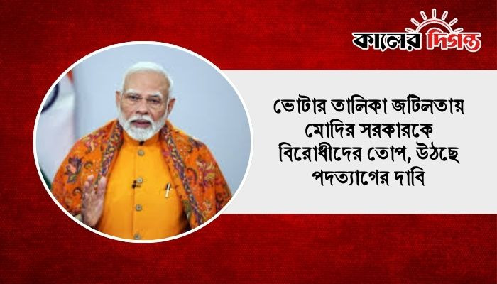 ভোটার তালিকা জটিলতায় মোদির সরকারকে বিরোধীদের তোপ, উঠছে পদত্যাগের দাবি ভোটার তালিকা জটিলতায় মোদির সরকারকে বিরোধীদের তোপ, উঠছে পদত্যাগের দাবি