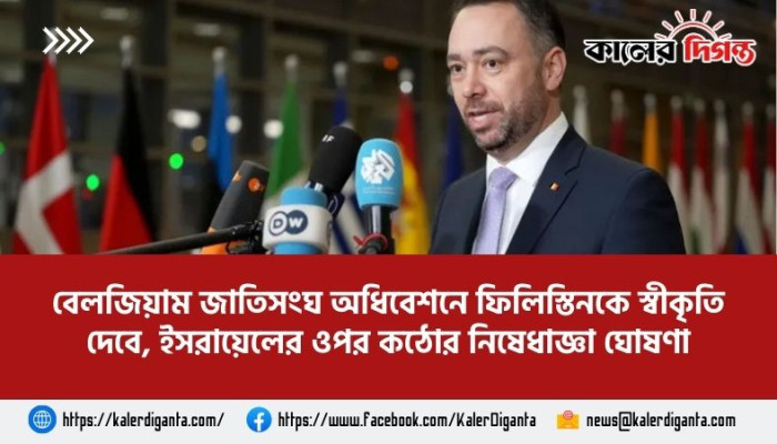 বেলজিয়াম জাতিসংঘ অধিবেশনে ফিলিস্তিনকে স্বীকৃতি দেবে, ইসরায়েলের ওপর কঠোর নিষেধাজ্ঞা ঘোষণা