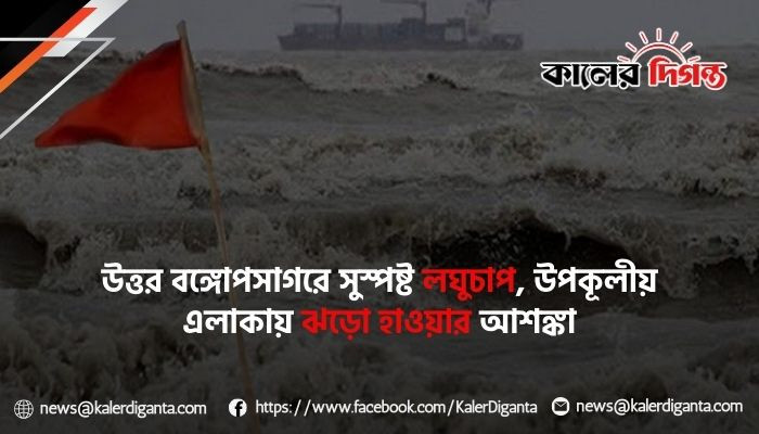 উত্তর বঙ্গোপসাগরে সুস্পষ্ট লঘুচাপ, উপকূলীয় এলাকায় ঝড়ো হাওয়ার আশঙ্কা