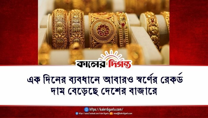 এক দিনের ব্যবধানে আবারও স্বর্ণের রেকর্ড দাম বেড়েছে দেশের বাজারে