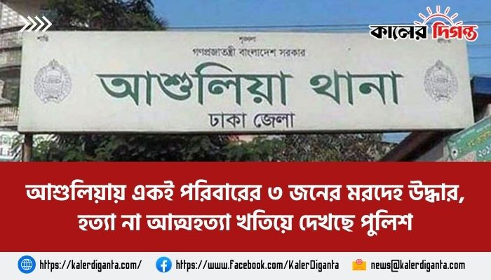 আশুলিয়ায় একই পরিবারের ৩ জনের মরদেহ উদ্ধার, হত্যা না আত্মহত্যা খতিয়ে দেখছে পুলিশ