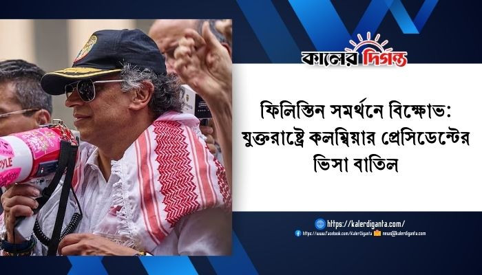 ফিলিস্তিন সমর্থনে বিক্ষোভ: যুক্তরাষ্ট্রে কলম্বিয়ার প্রেসিডেন্টের ভিসা বাতিল