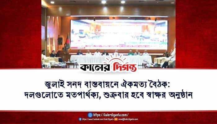 জুলাই সনদ বাস্তবায়নে ঐকমত্য বৈঠক: দলগুলোতে মতপার্থক্য, শুক্রবার হবে স্বাক্ষর অনুষ্ঠান