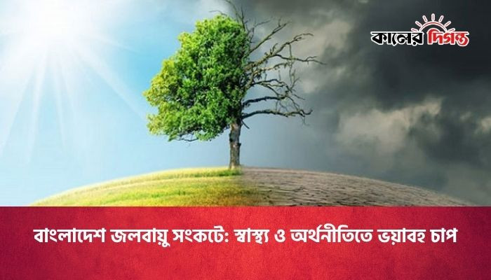 বাংলাদেশ জলবায়ু সংকটে: স্বাস্থ্য ও অর্থনীতিতে ভয়াবহ চাপ