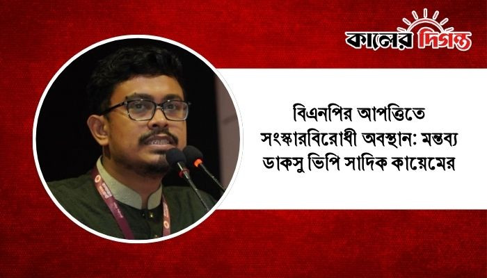 বিএনপির আপত্তিতে সংস্কারবিরোধী অবস্থান: মন্তব্য ডাকসু ভিপি সাদিক কায়েমের