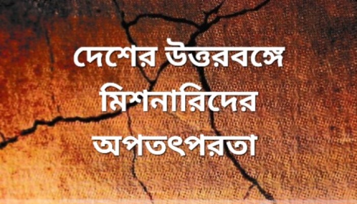 উত্তরবঙ্গে খ্রিষ্টান মিশনারিদের অপতৎপরতা , মুসলিমদের ধর্মীয় সচেতনতা বৃদ্ধির আহ্বান