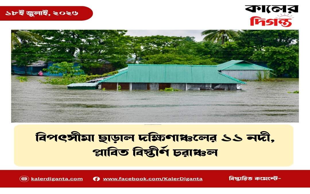 বিপৎসীমা ছাড়াল দক্ষিণাঞ্চলের ১১ নদী, প্লাবিত বিস্তীর্ণ চরাঞ্চল