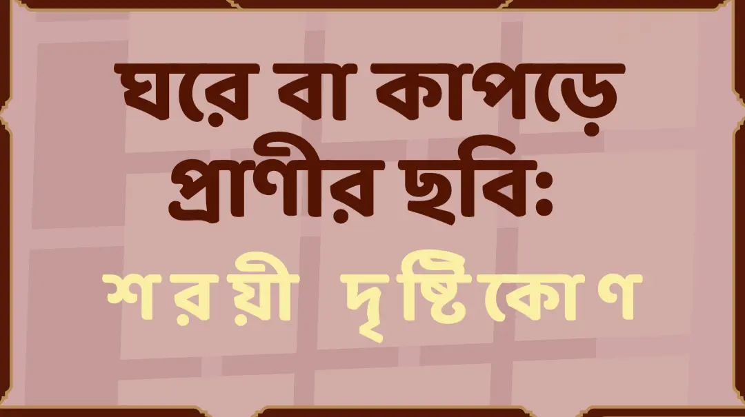 ঘরে বা পোশাকে প্রাণীর ছবি রাখা কি জায়েজ? ইসলামী শরীয়তের নির্দেশনা