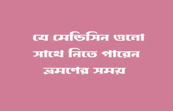 ভ্রমণের সময় সঙ্গে রাখতে পারেন যেসব প্রয়োজনীয় ওষুধ