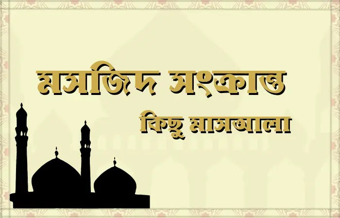 শরয়ী মসজিদ পরিচালনা ও ব্যবস্থাপনায় যেসব মাসআলা জানা জরুরি