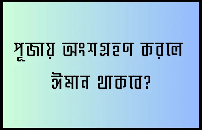 পূজায় শুভেচ্ছা জানানো, অংশগ্রহণ এর ব্যাপারে শারীয়াহ কী বলে?