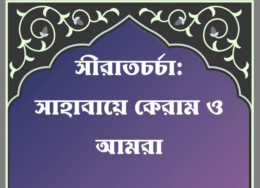 সাহাবায়ে কেরামের জীবন থেকেই শিখতে হবে প্রকৃত সীরাতচর্চা