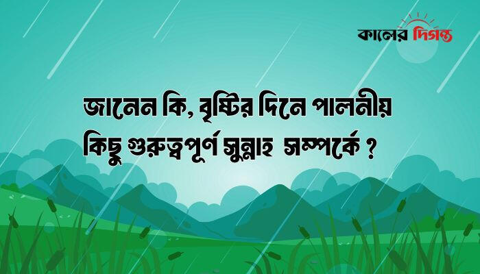 জানেন কি, বৃষ্টির দিনে পালনীয় কিছু গুরূত্বপূর্ণ সুন্নাহ সম্পর্কে ?