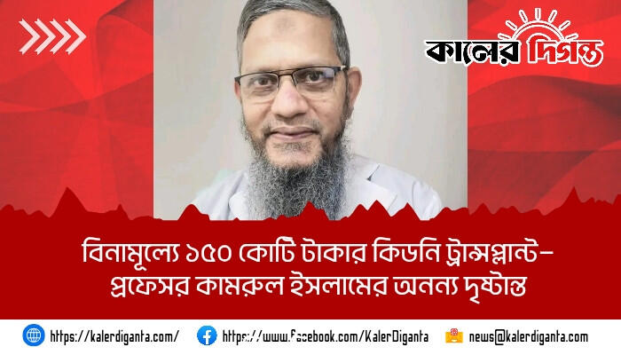 বিনামূল্যে ১৫০ কোটি টাকার কিডনি ট্রান্সপ্লান্ট—প্রফেসর কামরুল ইসলামের অনন্য দৃষ্টান্ত