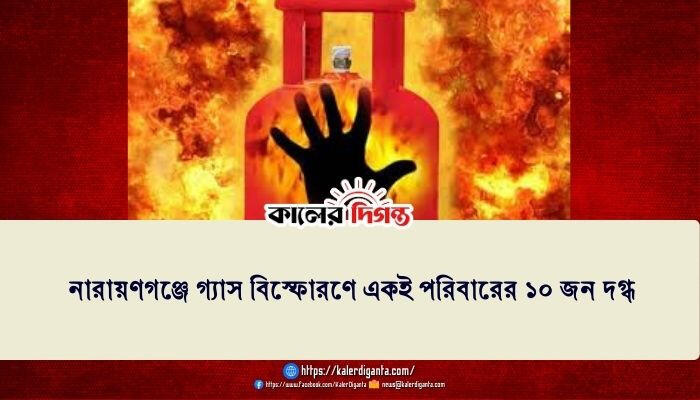 নারায়ণগঞ্জে গ্যাস বিস্ফোরণে একই পরিবারের ১০ জন দগ্ধ