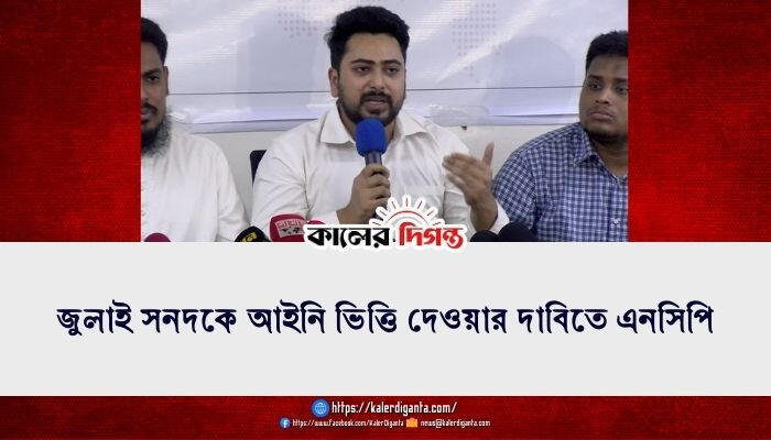 জুলাই সনদকে আইনি ভিত্তি দেওয়ার দাবিতে এনসিপি