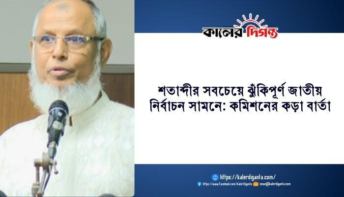 শতাব্দীর সবচেয়ে ঝুঁকিপূর্ণ জাতীয় নির্বাচন সামনে: কমিশনের কড়া বার্তা