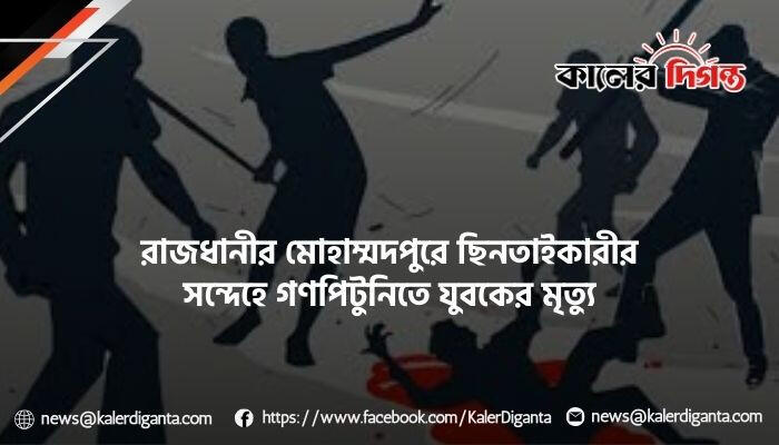 রাজধানীর মোহাম্মদপুরে ছিনতাইকারীর সন্দেহে গণপিটুনিতে যুবকের মৃত্যু