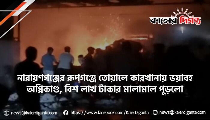 নারায়ণগঞ্জের রূপগঞ্জে তোয়ালে কারখানায় ভয়াবহ অগ্নিকাণ্ড, বিশ লাখ টাকার মালামাল পুড়লো