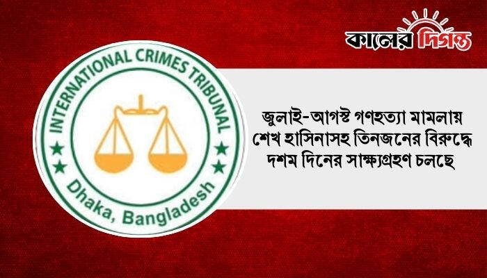 জুলাই-আগস্ট গণহত্যা মামলায় শেখ হাসিনাসহ তিনজনের বিরুদ্ধে দশম দিনের সাক্ষ্যগ্রহণ চলছে