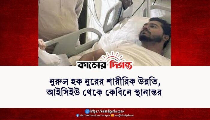 নুরুল হক নুরের শারীরিক উন্নতি, আইসিইউ থেকে কেবিনে স্থানান্তর