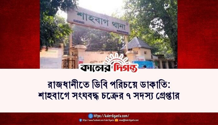রাজধানীতে ডিবি পরিচয়ে ডাকাতি: শাহবাগে সংঘবদ্ধ চক্রের ৭ সদস্য গ্রেপ্তার