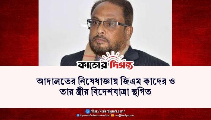 আদালতের নিষেধাজ্ঞায় জিএম কাদের ও তার স্ত্রীর বিদেশযাত্রা স্থগিত