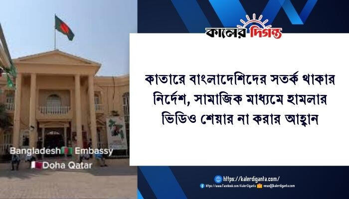 কাতারে বাংলাদেশিদের সতর্ক থাকার নির্দেশ, সামাজিক মাধ্যমে হামলার ভিডিও শেয়ার না করার আহ্বান