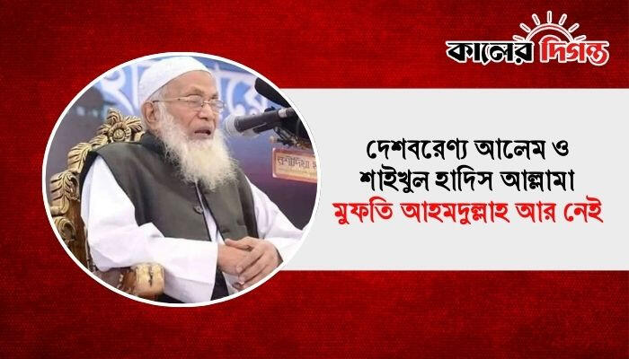 দেশবরেণ্য আলেম ও শাইখুল হাদিস আল্লামা মুফতি আহমদুল্লাহ আর নেই