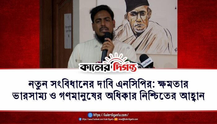 নতুন সংবিধানের দাবি এনসিপির: ক্ষমতার ভারসাম্য ও গণমানুষের অধিকার নিশ্চিতের আহ্বান