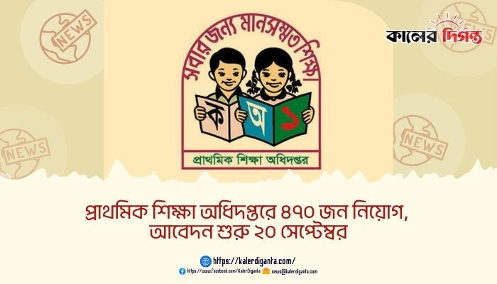 প্রাথমিক শিক্ষা অধিদপ্তরে ৪৭০ জন নিয়োগ, আবেদন শুরু ২০ সেপ্টেম্বর