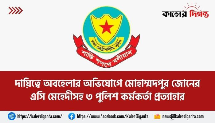 দায়িত্বে অবহেলার অভিযোগে মোহাম্মদপুর জোনের এসি মেহেদীসহ ৩ পুলিশ কর্মকর্তা প্রত্যাহার