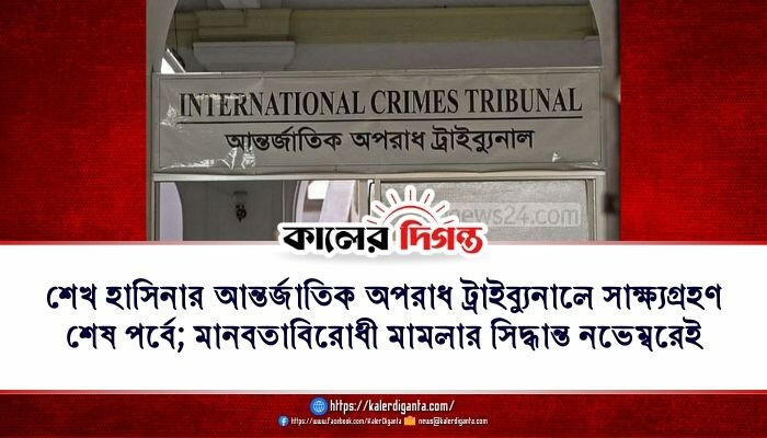 শেখ হাসিনার আন্তর্জাতিক অপরাধ ট্রাইব্যুনালে সাক্ষ্যগ্রহণ শেষ পর্বে; মানবতাবিরোধী মামলার সিদ্ধান্ত নভেম্বরেই