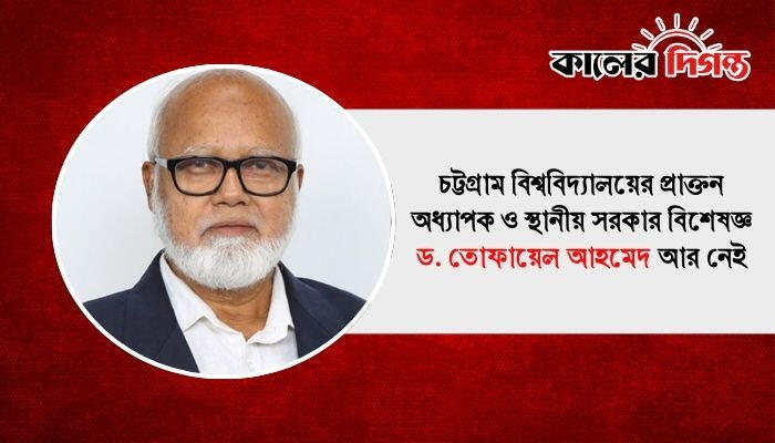 চট্টগ্রাম বিশ্ববিদ্যালয়ের প্রাক্তন অধ্যাপক ও স্থানীয় সরকার বিশেষজ্ঞ ড. তোফায়েল আহমেদ আর নেই