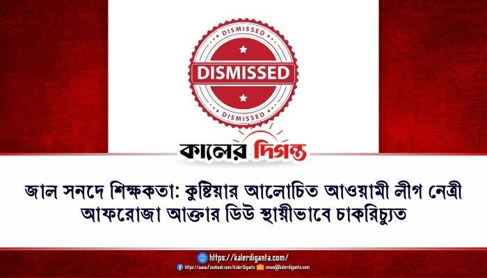 জাল সনদে শিক্ষকতা: কুষ্টিয়ার আলোচিত আওয়ামী লীগ নেত্রী আফরোজা আক্তার ডিউ স্থায়ীভাবে চাকরিচ্যুত