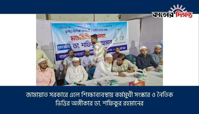 জামায়াত সরকারে এলে শিক্ষাব্যবস্থায় কর্মমুখী সংস্কার ও নৈতিক ভিত্তির অঙ্গীকার ডা. শফিকুর রহমানের