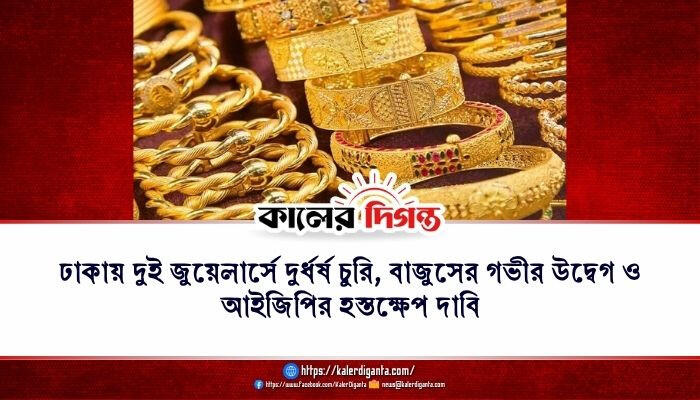 ঢাকায় দুই জুয়েলার্সে দুর্ধর্ষ চুরি, বাজুসের গভীর উদ্বেগ ও আইজিপির হস্তক্ষেপ দাবি