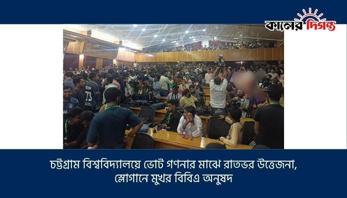 চট্টগ্রাম বিশ্ববিদ্যালয়ে ভোট গণনার মাঝে রাতভর উত্তেজনা, স্লোগানে মুখর বিবিএ অনুষদ
