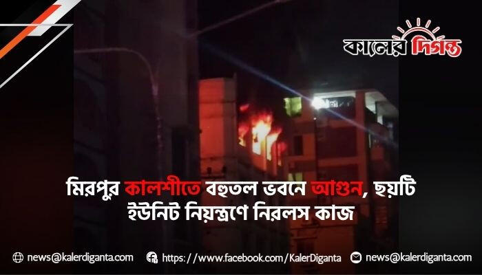 মিরপুরের কালশীতে কমিউনিটি সেন্টারে ভয়াবহ অগ্নিকাণ্ড, নিয়ন্ত্রণে ফায়ার সার্ভিসের ছয় ইউনিট