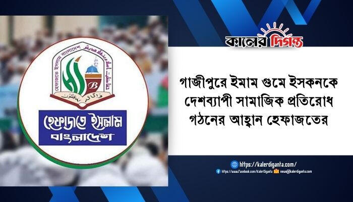 গাজীপুরে ইমাম গুমে ইসকনকে দেশব্যাপী সামাজিক প্রতিরোধ গঠনের আহ্বান হেফাজতের