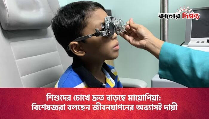 শিশুদের চোখে দ্রুত বাড়ছে মায়োপিয়া: বিশেষজ্ঞরা বলছেন জীবনযাপনের অভ্যাসই দায়ী