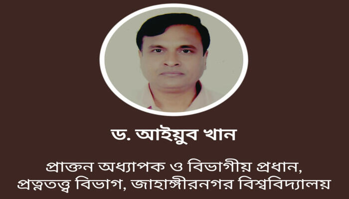 প্রয়াত অধ্যাপক ড. আইয়ুব খান – প্রত্নতত্ত্ব ও ইতিহাসের অনন্য নক্ষত্র