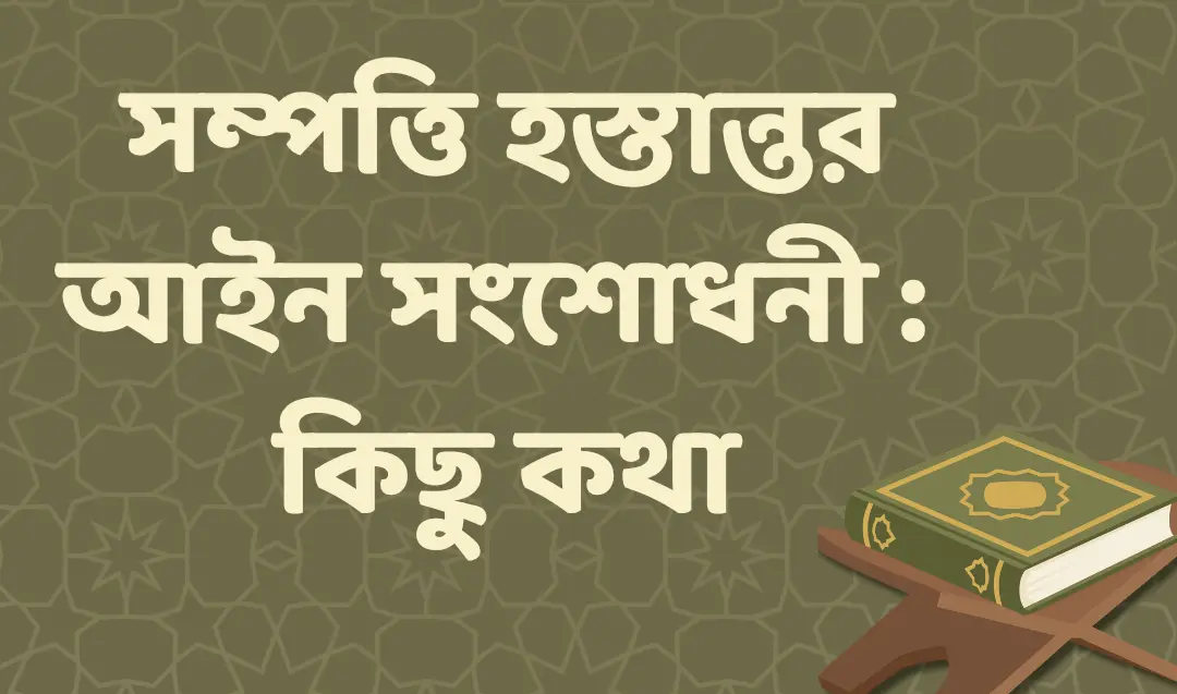 সম্পত্তি হস্তান্তর আইনের নতুন সংশোধনী: শরিয়াহর দৃষ্টিকোণ থেকে আলোচনা
